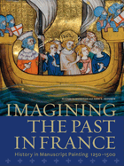 Imagining the Past in France - History in Manuscript Painting, 1250-1500