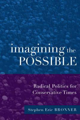 Imagining the Possible: Radical Politics for Conservative Times - Bronner, Stephen Eric