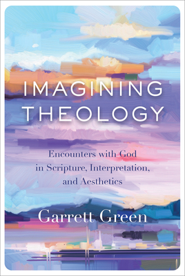 Imagining Theology: Encounters with God in Scripture, Interpretation, and Aesthetics - Green, Garrett