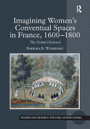 Imagining Women's Conventual Spaces in France, 1600-1800: The Cloister Disclosed