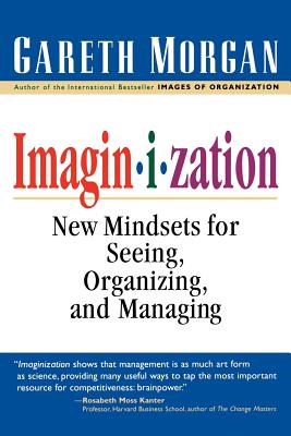 Imaginization: New Mindsets for Seeing, Organizing, and Managing - Morgan, Gareth