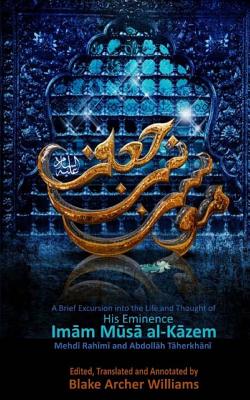 Imam Musa al-Kazem: A Brief Excursion into the Life and Thought of the Fourteen Immaculates - Taherkhani, Abdollah, and Williams, Blake Archer (Editor), and Rahimi, Mehdi