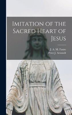 Imitation of the Sacred Heart of Jesus - Arnoudt, Peter J (Peter Joseph) 181 (Creator), and Fastre, J a M (Joseph a M ) 1823 (Creator)