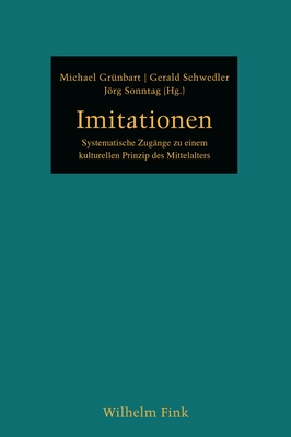 Imitationen: Systematische Zug?nge Zu Einem Kulturellen Prinzip Des Mittelalters - Gr?nbart, Michael (Editor), and Schwedler, Gerald (Editor), and Sonntag, Jrg (Editor)