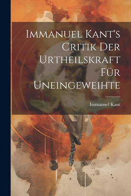 Immanuel Kant's Critik Der Urtheilskraft Fur Uneingeweihte - Kant, Immanuel