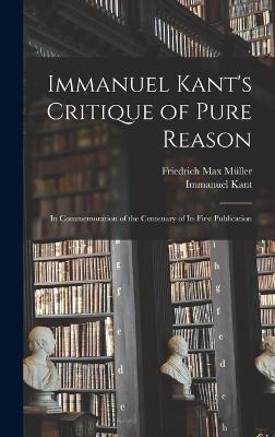 Immanuel Kant's Critique of Pure Reason: In Commemoration of the Centenary of Its First Publication - Mller, Friedrich Max, and Kant, Immanuel