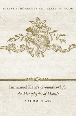 Immanuel Kant's Groundwork for the Metaphysics of Morals: A Commentary - Schnecker, Dieter, and Wood, Allen W