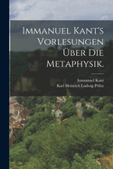 Immanuel Kant's Vorlesungen ?ber Die Metaphysik.