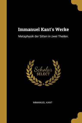 Immanuel Kant's Werke: Metaphysik Der Sitten in Zwei Theilen. - Kant, Immanuel