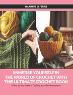 Immerse Yourself in the World of Crochet with this Ultimate Crochet Book: A Step by Step Guide to Crafting Your Own Masterpieces