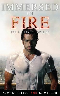 Immersed in Fire: For the Love of My Life - Sterling, A M, and Wilson, S