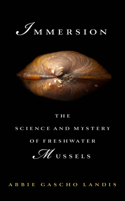 Immersion: The Science and Mystery of Freshwater Mussels - Landis, Abbie Gascho