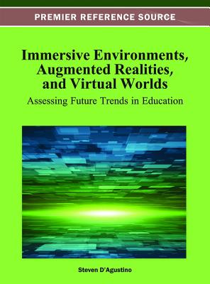 Immersive Environments, Augmented Realities, and Virtual Worlds: Assessing Future Trends in Education - D'Agustino, Steven (Editor)