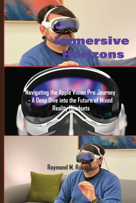 Immersive Horizons: Navigating the Apple Vision Pro Journey - A Deep Dive into the Future of Mixed Reality Headsets - M Russell, Raymond