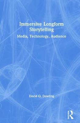 Immersive Longform Storytelling: Media, Technology, Audience - Dowling, David