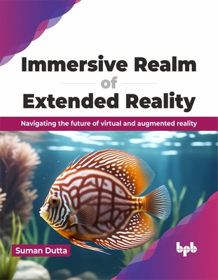 Immersive Realm of Extended Reality: Navigating the Future of Virtual and Augmented Reality - Dutta, Suman