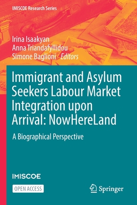 Immigrant and Asylum Seekers Labour Market Integration upon Arrival: NowHereLand: A Biographical Perspective - Isaakyan, Irina (Editor), and Triandafyllidou, Anna (Editor), and Baglioni, Simone (Editor)