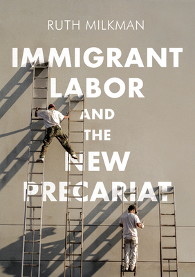 Immigrant Labor and the New Precariat - Milkman, Ruth