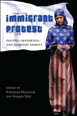 Immigrant Protest: Politics, Aesthetics, and Everyday Dissent - Marciniak, Katarzyna (Editor), and Tyler, Imogen (Editor)