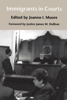 Immigrants in Courts - Moore, Joanne I (Editor), and Fisher, Margaret (Editor), and Dolliver, James M (Foreword by)