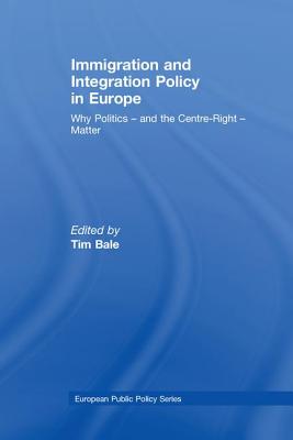 Immigration and Integration Policy in Europe: Why Politics - and the Centre-Right - Matter - Bale, Tim (Editor)