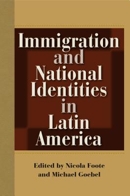 Immigration and National Identities in Latin America - Foote, Nicola (Editor), and Goebel, Michael (Editor)