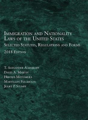 Immigration and Nationality Laws of the United States: Selected Statutes, Regulations, Forms, 2018 - Aleinikoff, T. Alexander, and Martin, David A., and Motomura, Hiroshi