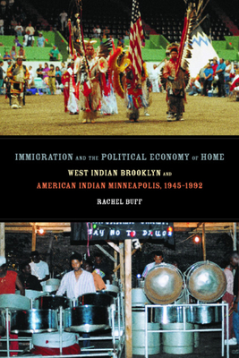 Immigration and the Political Economy of Home: West Indian Brooklyn and American Indian Minneapolis, 1945-1992 - Buff, Rachel