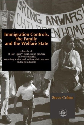 Immigration Controls, the Family and the Welfare State: A Handbook of Law, Theory, Politics and Practice for Local Authority, Voluntary Sector and Welfare State Workers and Legal Advisors - Cohen, Steve