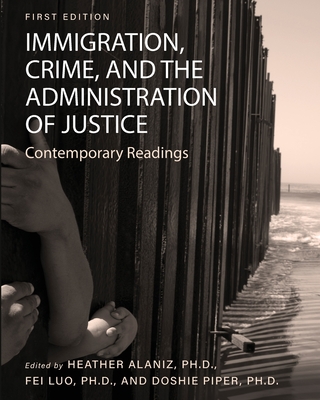 Immigration, Crime, and the Administration of Justice: Contemporary Readings - Alaniz, Heather (Editor), and Luo, Fei (Editor)