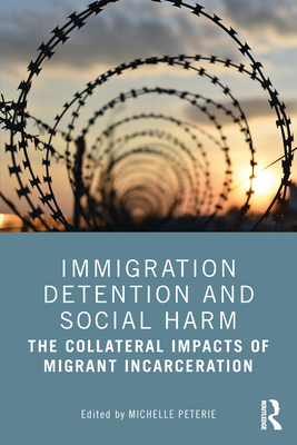 Immigration Detention and Social Harm: The Collateral Impacts of Migrant Incarceration - Peterie, Michelle (Editor)