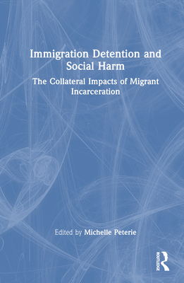 Immigration Detention and Social Harm: The Collateral Impacts of Migrant Incarceration - Peterie, Michelle (Editor)