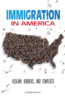 Immigration in America: Asylum, Borders, and Conflicts - Smith-Llera, Danielle