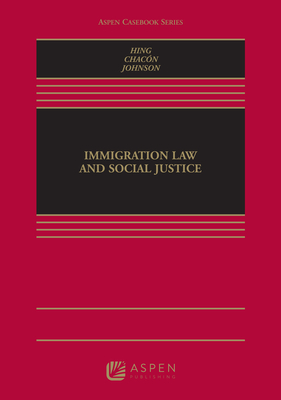 Immigration Law and Social Justice - Hing, Bill Ong, and Chacon, Jennifer M, and Johnson, Kevin R