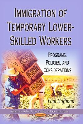 Immigration of Temporary Lower-Skilled Workers: Programs, Policies & Considerations - Hoffman, Paul (Editor)