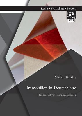 Immobilien in Deutschland: Ein Innovativer Finanzierungsansatz - Kittler, Mirko