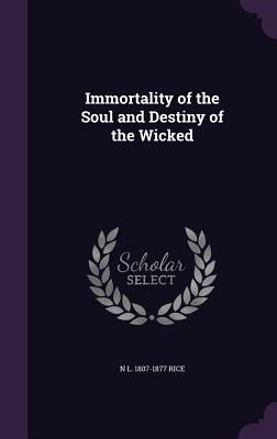 Immortality of the Soul and Destiny of the Wicked - Rice, N L 1807-1877