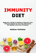 Immunity Diet: Beginner's Guide to Eating to Improve Your Immune System so You Can Feel Great, Be Healthy and Free of Disease