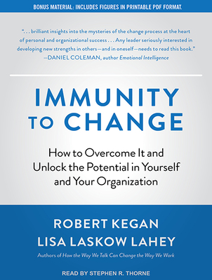 Immunity to Change: How to Overcome It and Unlock the Potential in Yourself and Your Organization - Kegan, Robert, and Lahey, Lisa Laskow, and Thorne, Stephen R (Narrator)