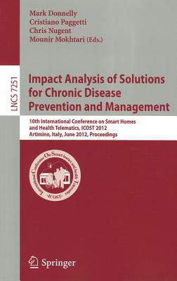 Impact Analysis of Solutions for Chronic Disease Prevention and Management: 10th International Conference on Smart Homes and Health Telematics, ICOST 2012, Artimino, Tuscany, Italy, June 12-15, Proceedings - Donnelly, Mark (Editor), and Paggetti, Cristiano (Editor), and Nugent, Chris (Editor)