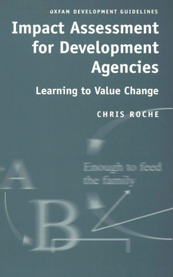 Impact Assessment for Development Agencies: Learning to Value Change - Roche, Chris