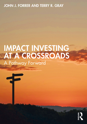 Impact Investing at a Crossroads: A Pathway Forward - Forrer, John J, and Gray, Terry R