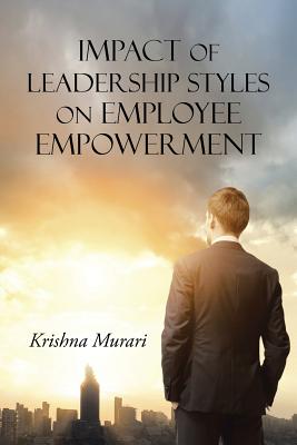 Impact of Leadership Styles on Employee Empowerment - Murari, Krishna