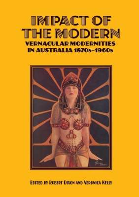 Impact of the Modern: Vernacular Modernities in Australia 1870s-1960s - Dixon, Robert (Editor), and Kelly, Veronica (Editor)
