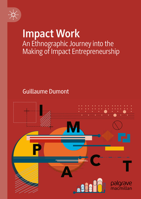 Impact Work: An Ethnographic Journey into the Making of Impact Entrepreneurship - Dumont, Guillaume