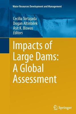 Impacts of Large Dams: A Global Assessment - Tortajada, Cecilia (Editor), and Altinbilek, Dogan (Editor), and Biswas, Asit K. (Editor)