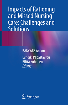 Impacts of Rationing and Missed Nursing Care: Challenges and Solutions: Rancare Action - Papastavrou, Evridiki (Editor), and Suhonen, Riitta (Editor)