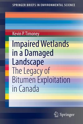 Impaired Wetlands in a Damaged Landscape: The Legacy of Bitumen Exploitation in Canada - Timoney, Kevin P