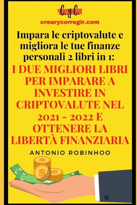 Impara le criptovalute e migliora le tue finanze personali 2 libri in 1: I due migliori libri per imparare a investire in criptovalute nel 2021 - 2022 e ottenere la libert? finanziaria - Ediciones, C Y C (Preface by), and Robinhood, Antonio