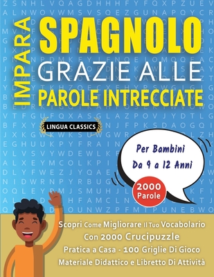 IMPARA SPAGNOLO GRAZIE ALLE PAROLE INTRECCIATE - Per Bambini Da 9 a 12 Anni - Scopri Come Migliorare Il Tuo Vocabolario Con 2000 Crucipuzzle e Pratica a Casa - 100 Griglie Di Gioco - Materiale Didattico e Libretto Di Attivit? - Lingua Classics